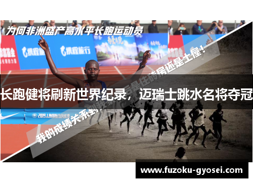 长跑健将刷新世界纪录,迈瑞士跳水名将夺冠