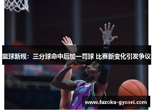 篮球新规：三分球命中后加一罚球 比赛新变化引发争议