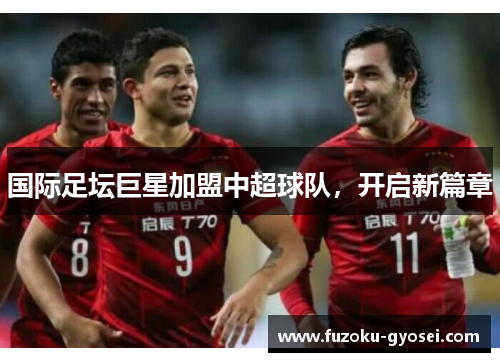 国际足坛巨星加盟中超球队,开启新篇章