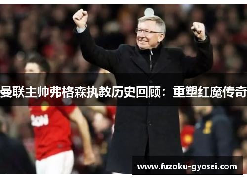 曼联主帅弗格森执教历史回顾:重塑红魔传奇