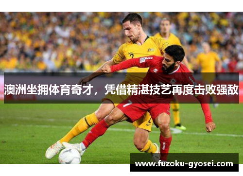 澳洲坐拥体育奇才，凭借精湛技艺再度击败强敌