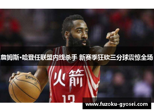 詹姆斯·哈登任联盟内线杀手 新赛季狂砍三分球震惊全场